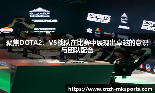 聚焦DOTA2：V5战队在比赛中展现出卓越的意识与团队配合