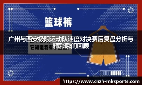 广州与西安极限运动队速度对决赛后复盘分析与精彩瞬间回顾