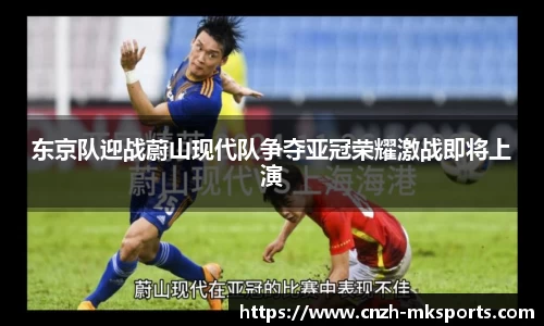 东京队迎战蔚山现代队争夺亚冠荣耀激战即将上演