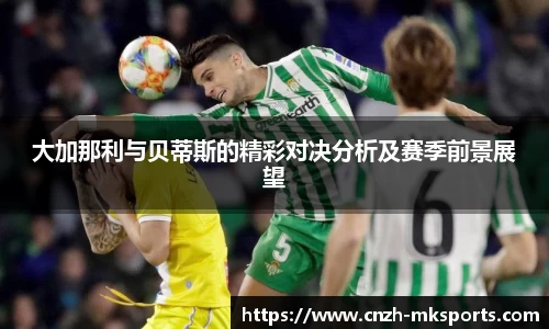 大加那利与贝蒂斯的精彩对决分析及赛季前景展望
